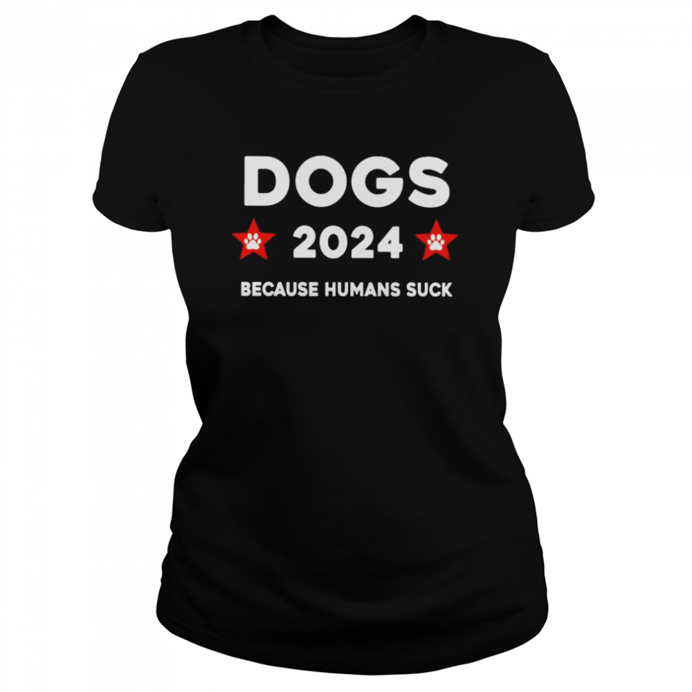 Dogs 2024 because humans suck shirt Classic Women's T-shirt