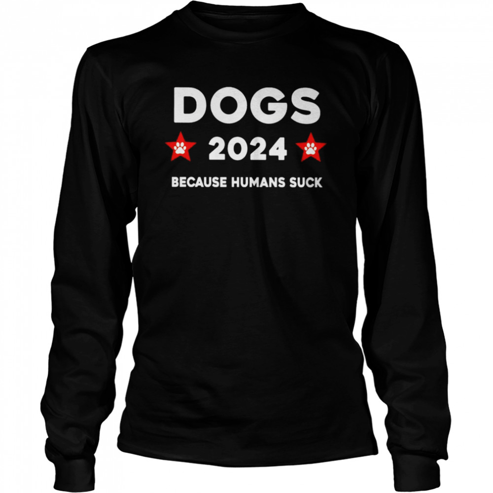 Dogs 2024 because humans suck shirt Long Sleeved T-shirt