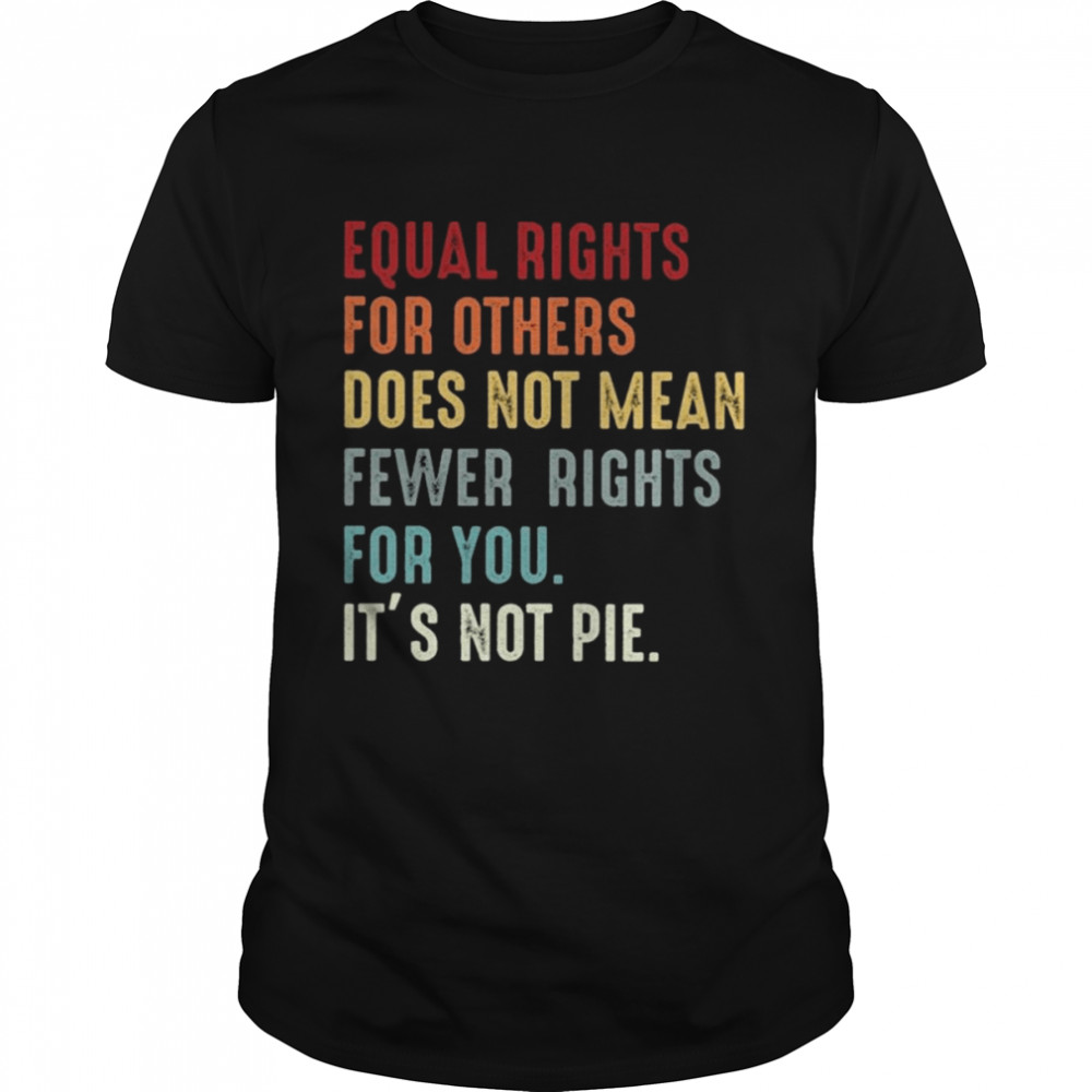 Equal rights for others does not mean fewer rights for You it’s not pie vintage shirt Classic Men's T-shirt