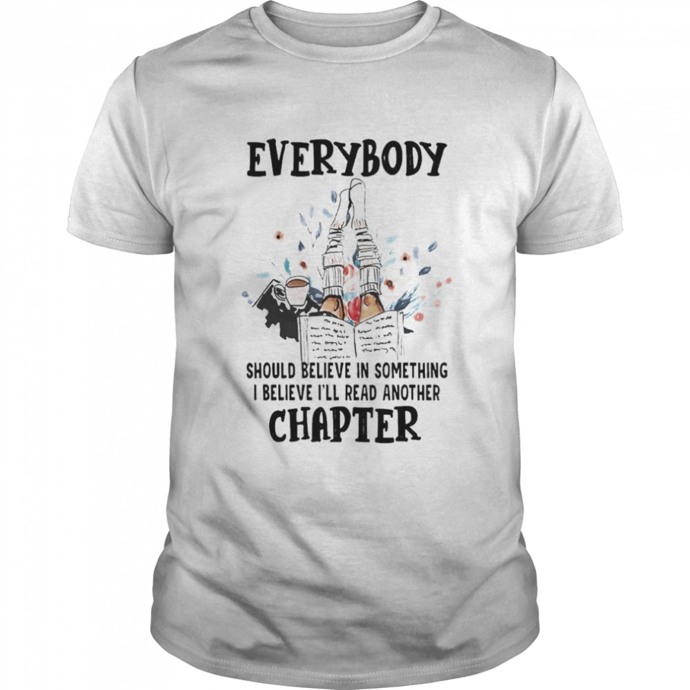 Everybody should believe in something I believe I’ll read another chapter shirt