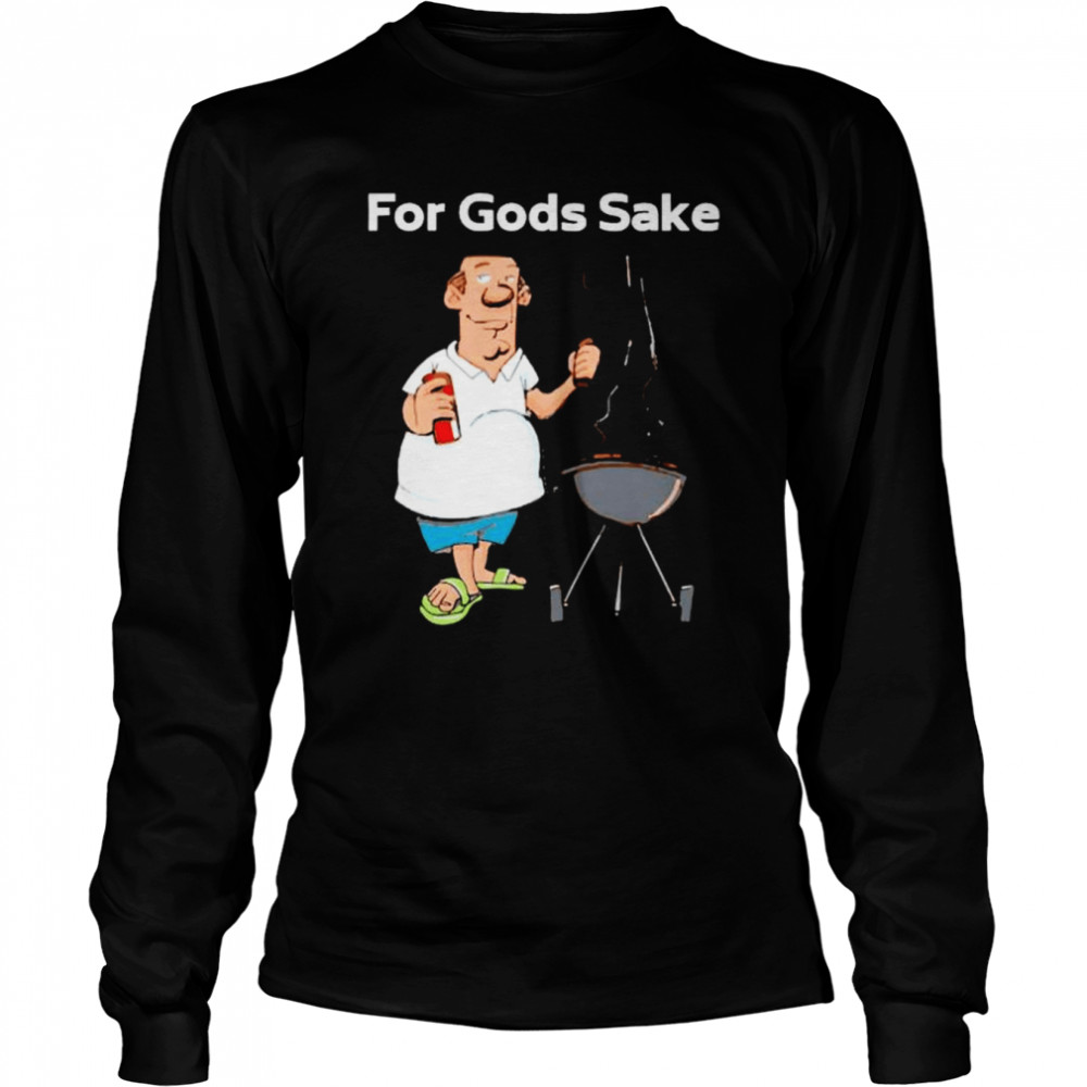 i just wanna grill for Gods sake shirt Long Sleeved T-shirt