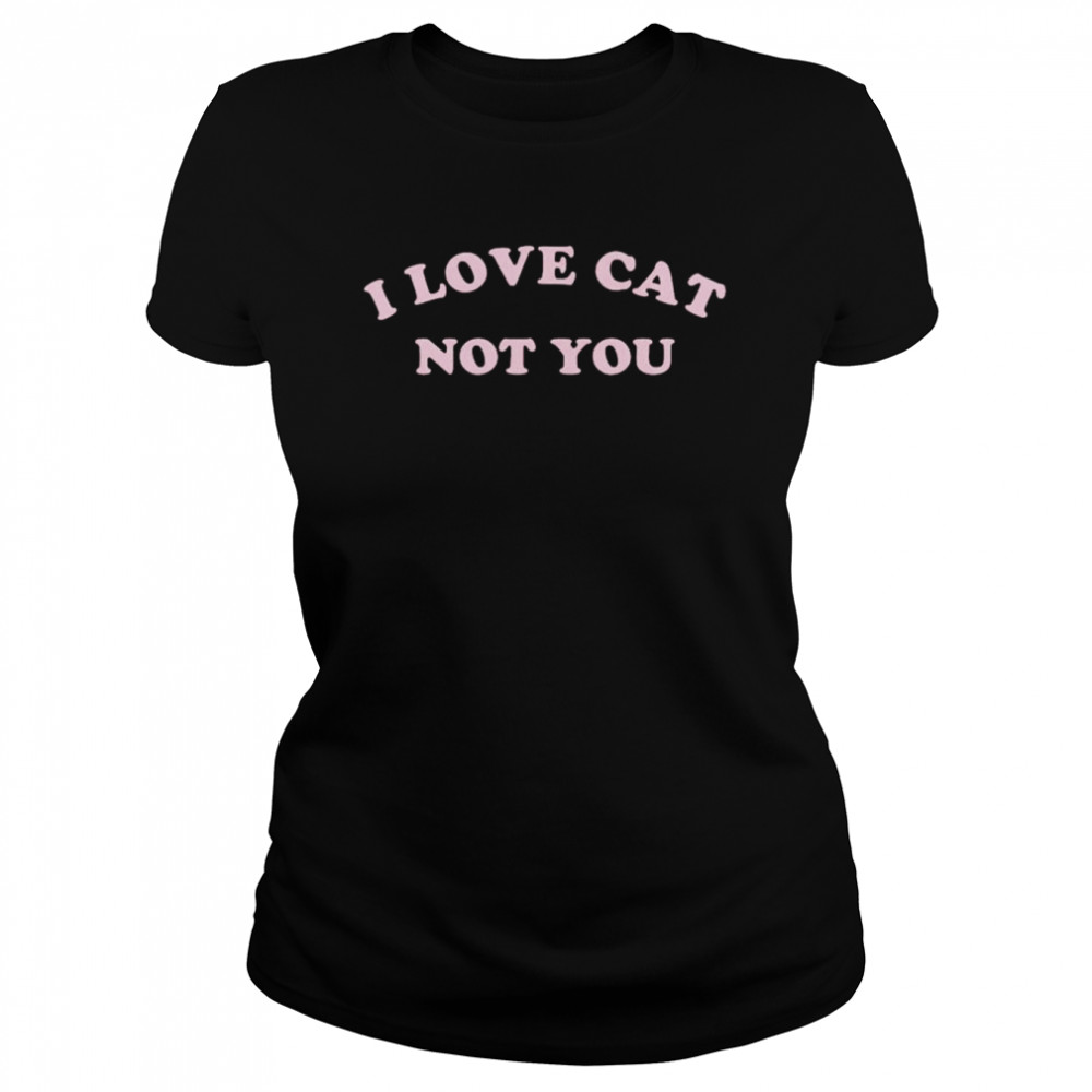 I love cat not you shirt Classic Women's T-shirt