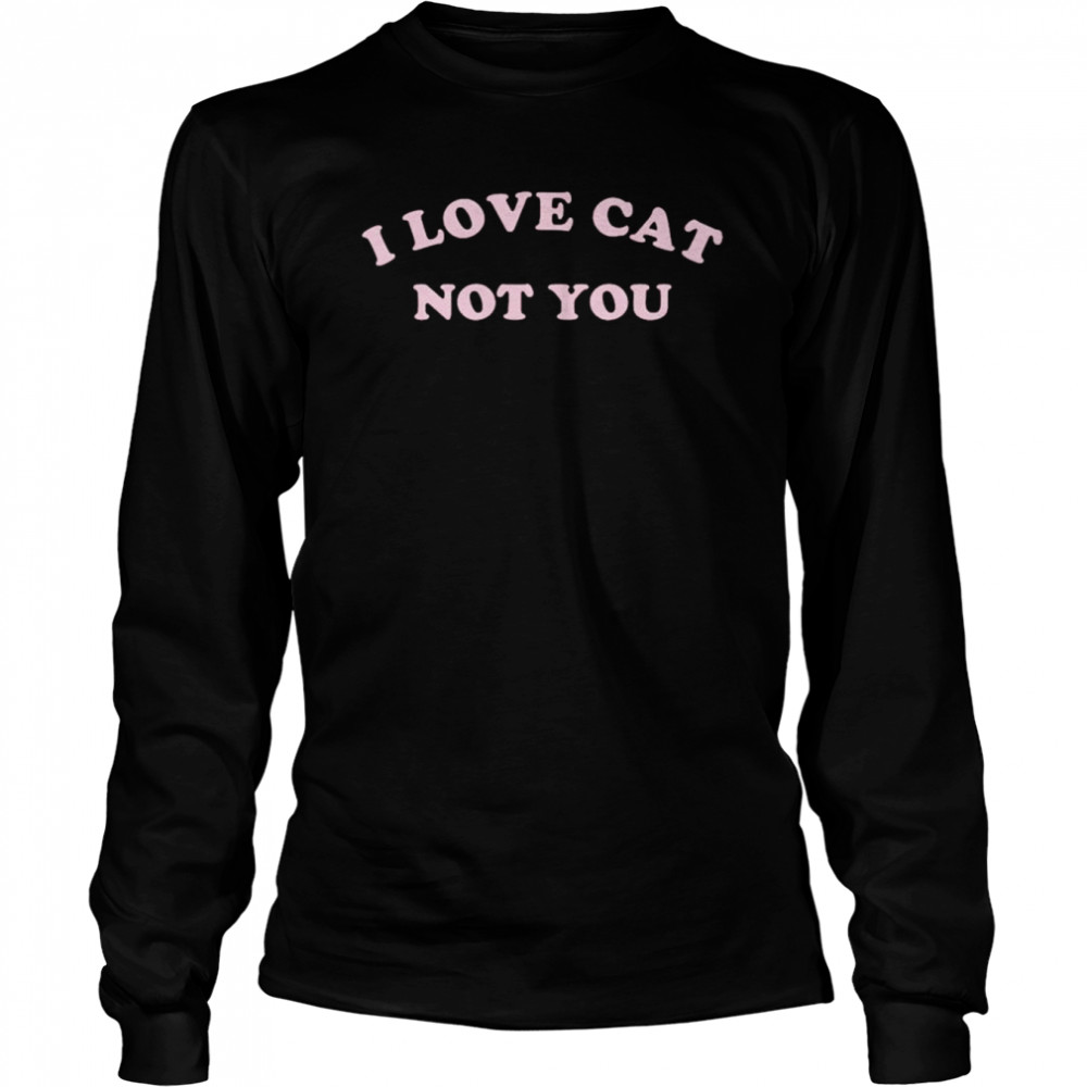 I love cat not you shirt Long Sleeved T-shirt