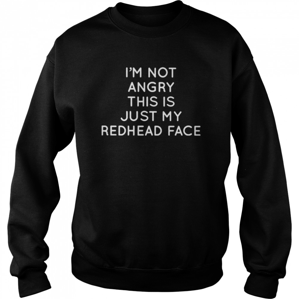 I’m not angry this is just my redhead face shirt Unisex Sweatshirt