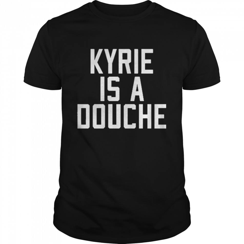 Kyrie Is A Douche Shirt