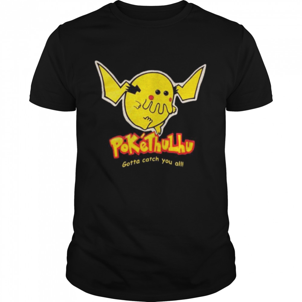 Pokethulhu pikachu x cthulhu pokemon gotta catch you all shirt