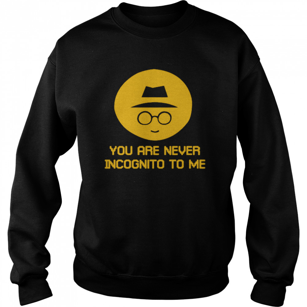 You Are Never Incognito To Me  Unisex Sweatshirt