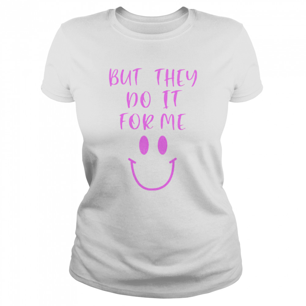 But They Do It For Me T- Classic Women's T-shirt