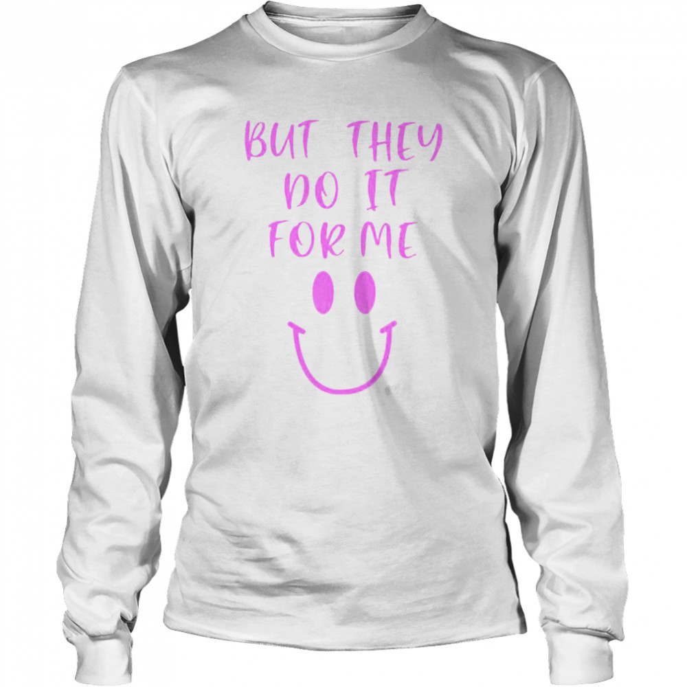 But They Do It For Me T- Long Sleeved T-shirt