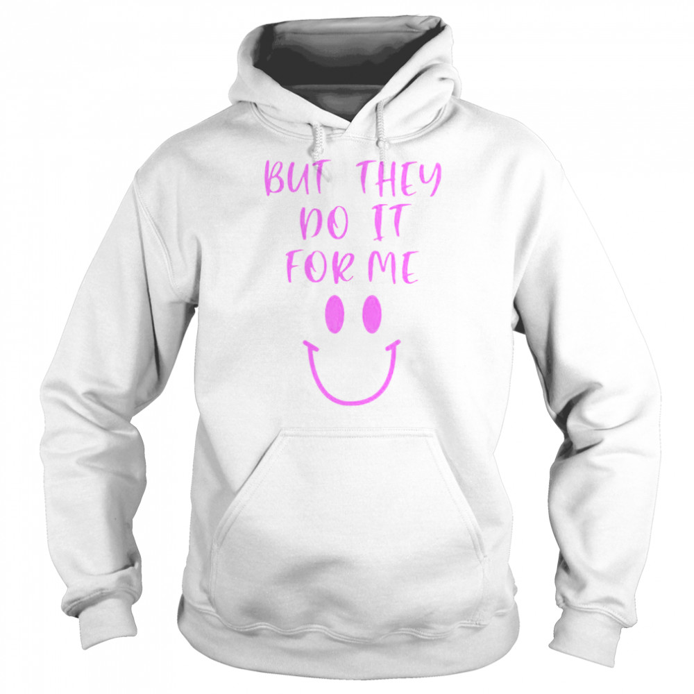 But They Do It For Me T- Unisex Hoodie