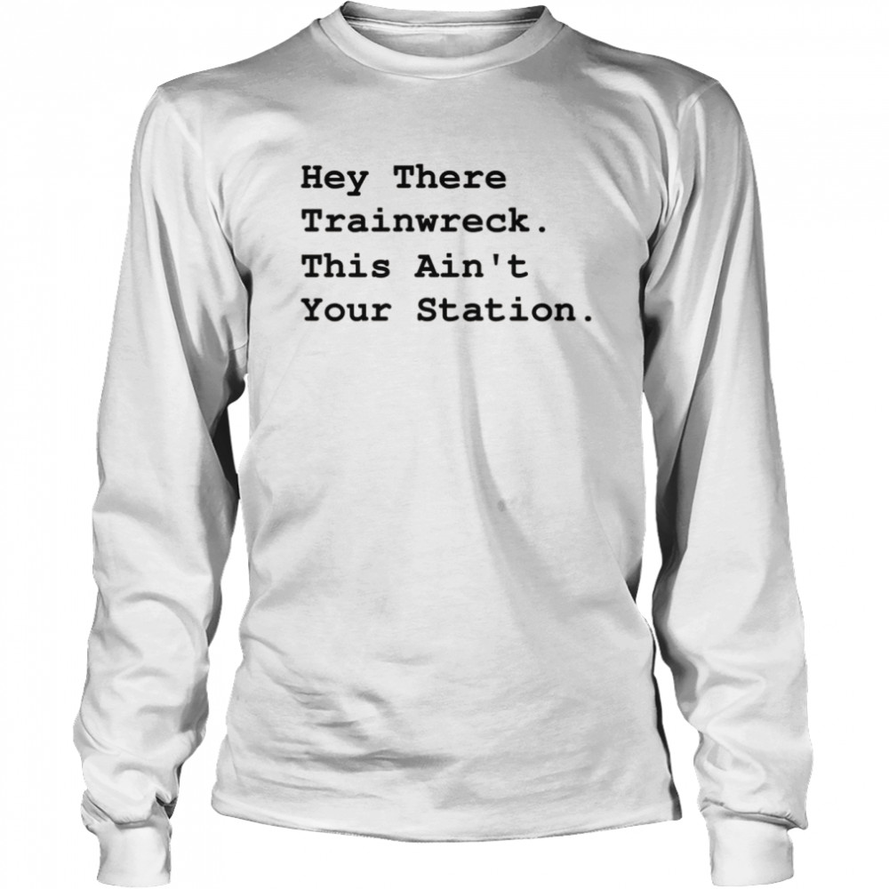 Hey There Trainwreck This Isn’t Your Station  Long Sleeved T-shirt