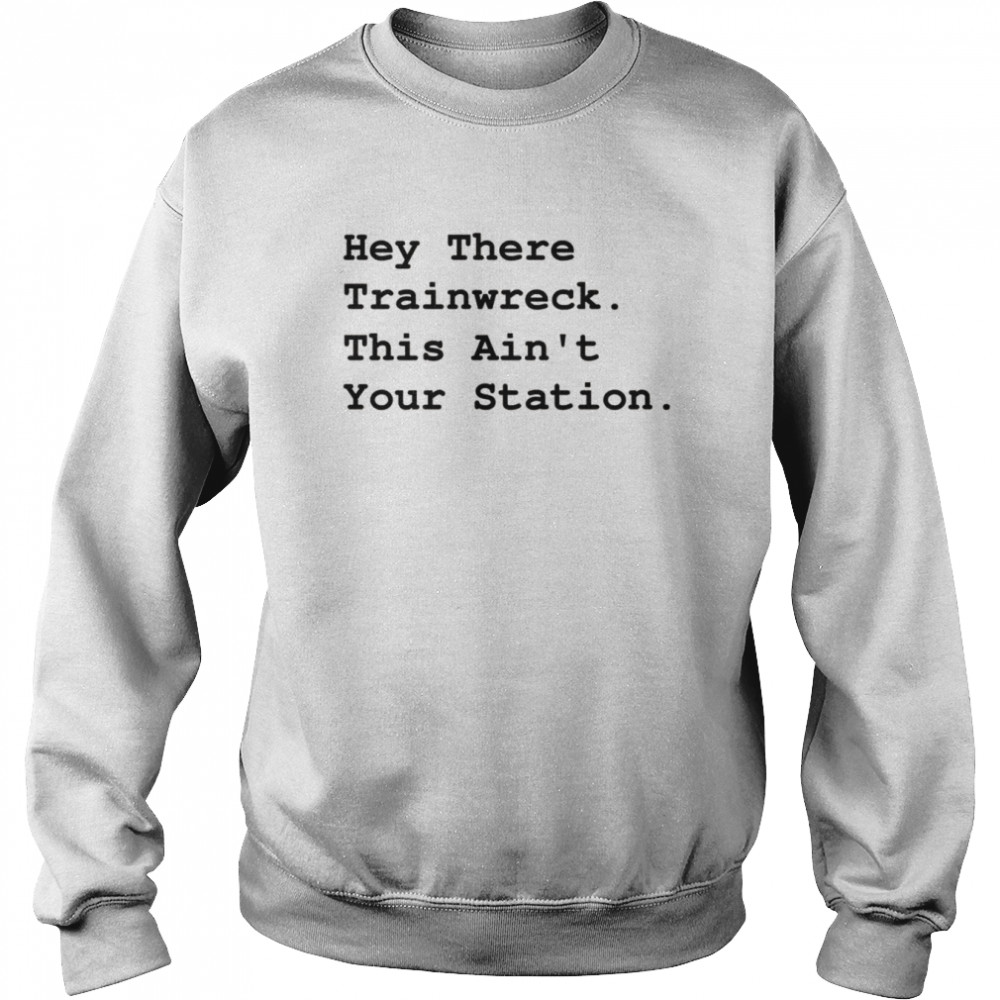 Hey There Trainwreck This Isn’t Your Station  Unisex Sweatshirt