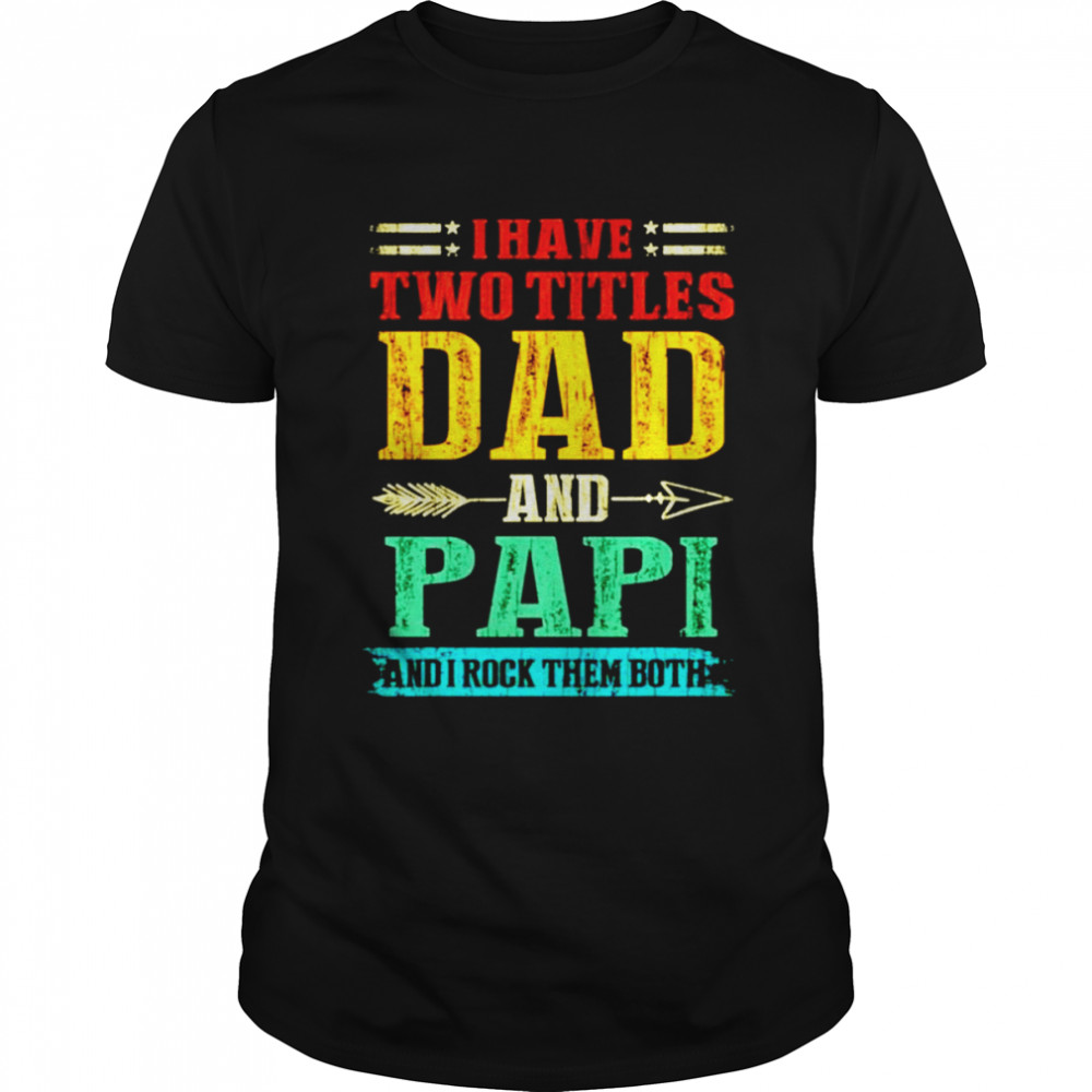 I have two titles dad and Papi and I rock them both vintage shirt