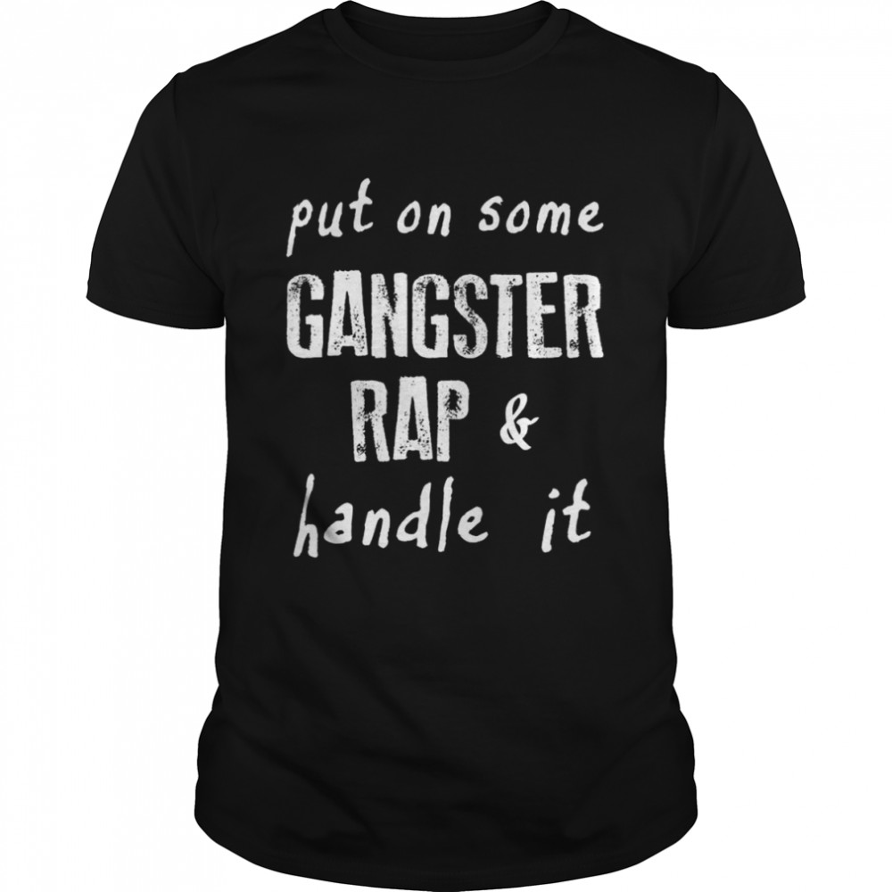 Put on some gangster rap and handle it 2022 shirt