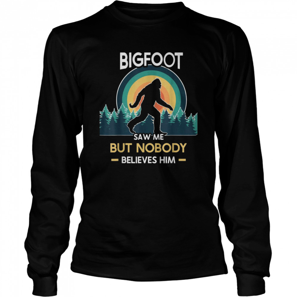 Bigfoot saw me but nobody believes him  Long Sleeved T-shirt