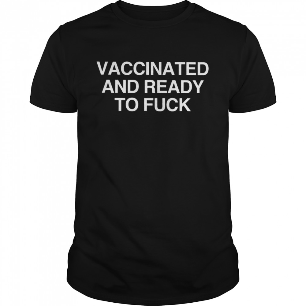 Vaccinated and ready to fuck 2022 T-shirt