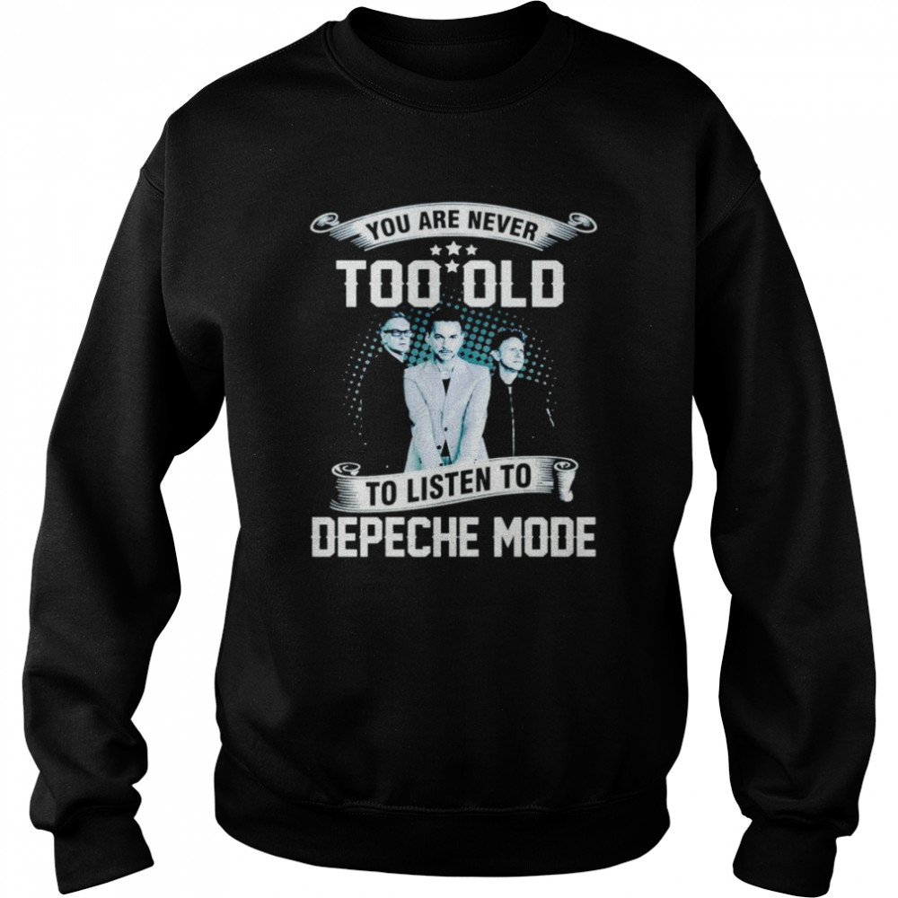 You are never too old to listen to depeche mode shirt Unisex Sweatshirt