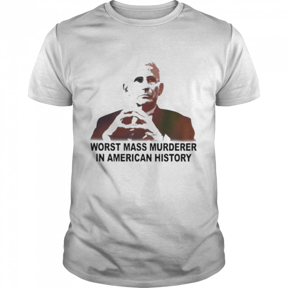 Fauci worst mass murderer in American history shirt