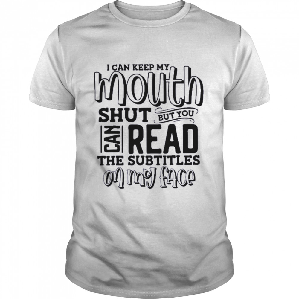 I Can Keep My Mouth Shut But You Can Read The Subtitles On  Classic Men's T-shirt