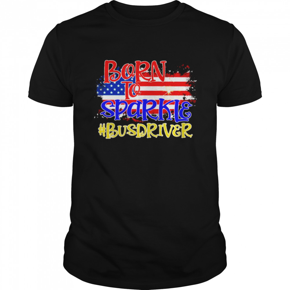 American Flag Born To Sparkle Bus Driver 4th Of July Shirt