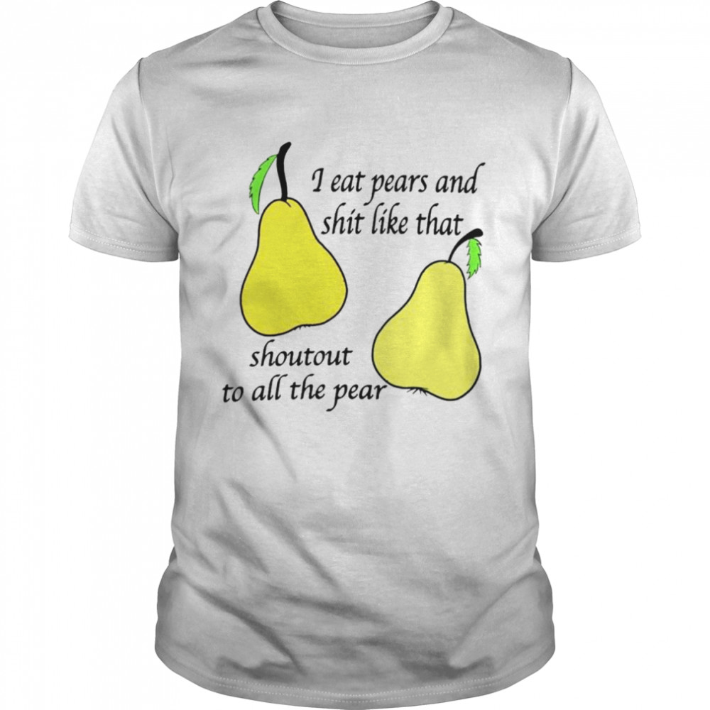 I eat pears and shit like that shoutout to all the pear unisex T-shirt