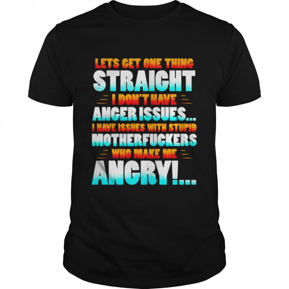 Lets get one thing straight i don’t have anger issues i have issues with stupid shirt