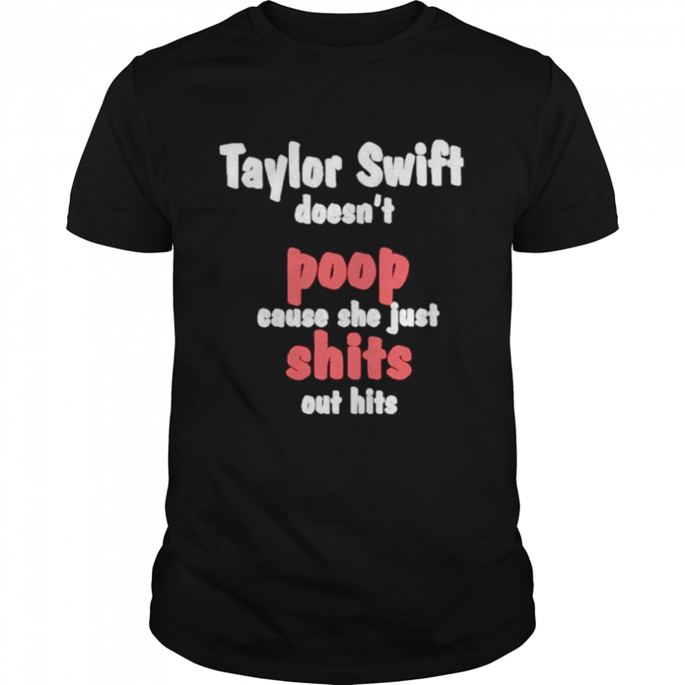Taylor Swift Doesn’t Poop Cause She Just Shits Out Hits shirt