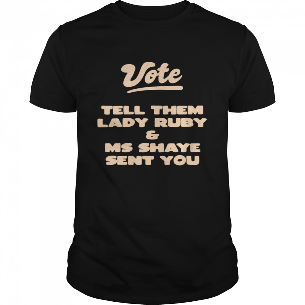 Vote Tell Them Lady Ruby and Ms Shaye Sent You T-shirt