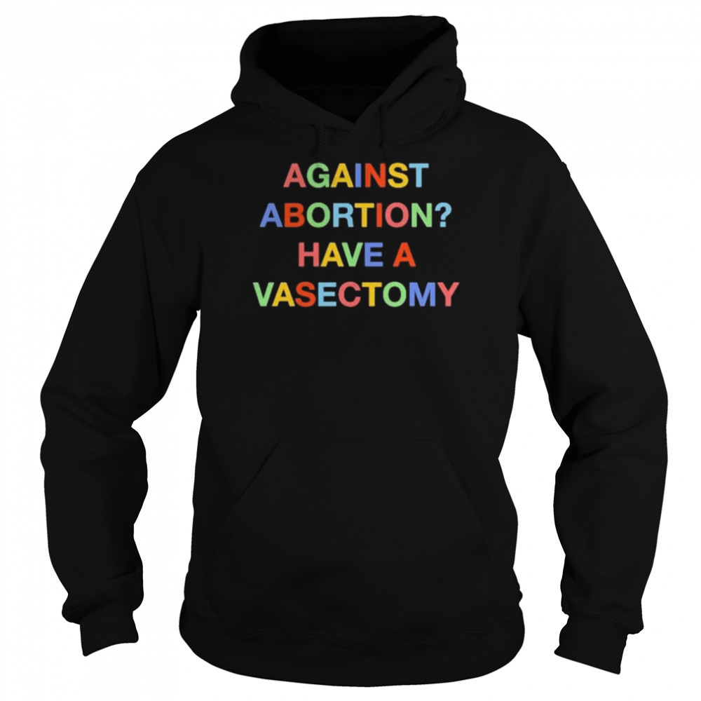 Against abortion have a vasectomy shirt Unisex Hoodie
