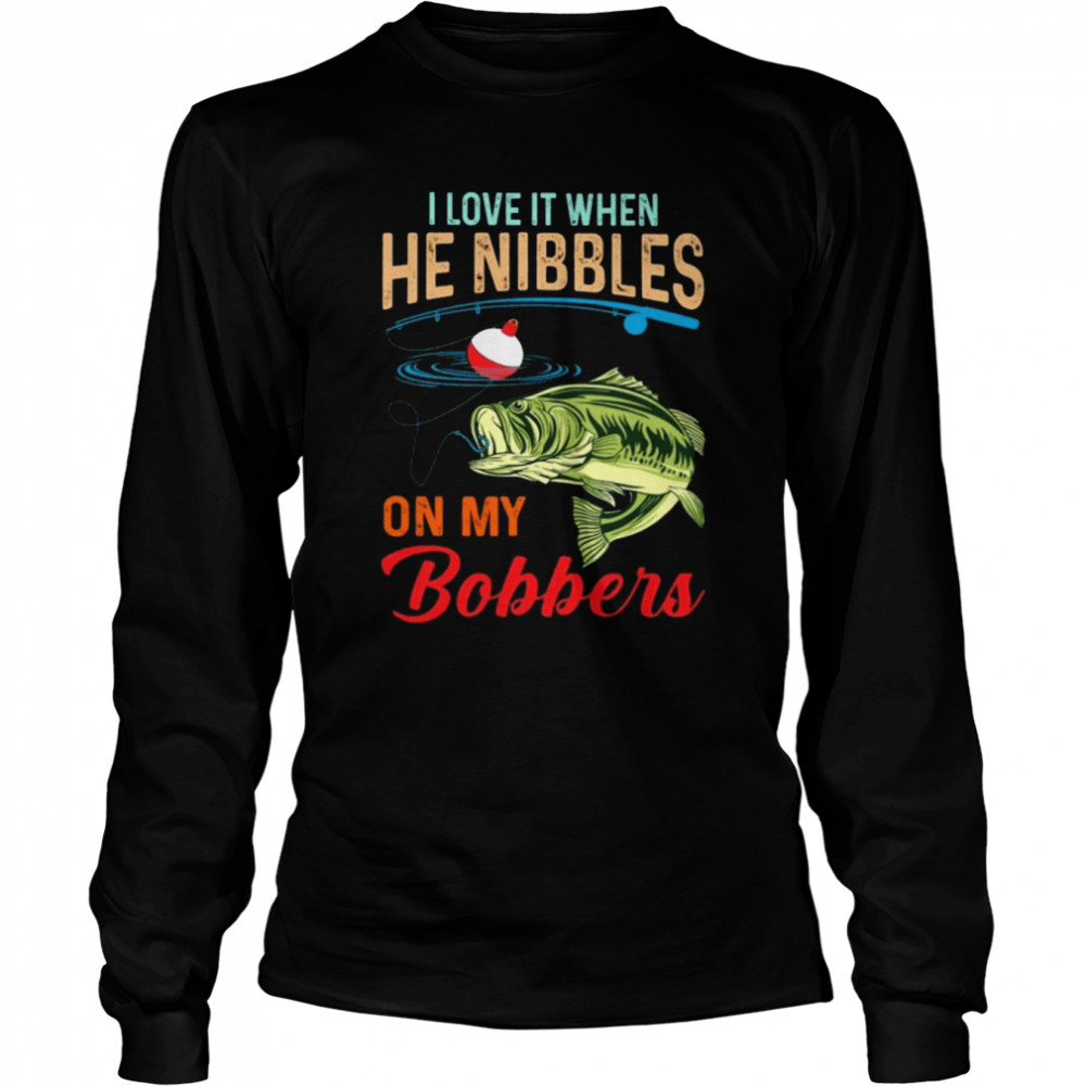 Fish I love it when he nibbles on my Bobbers shirt Long Sleeved T-shirt