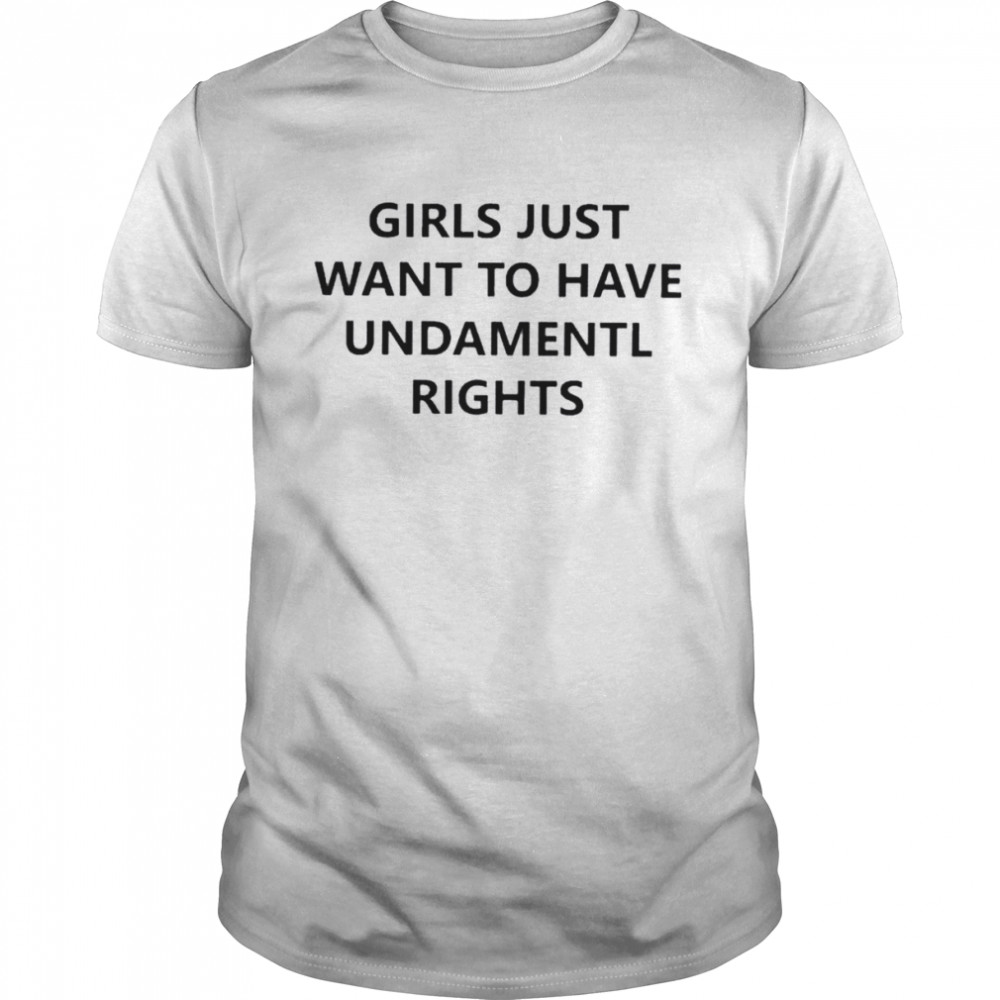 Girls just want to have undamentl rights shirt