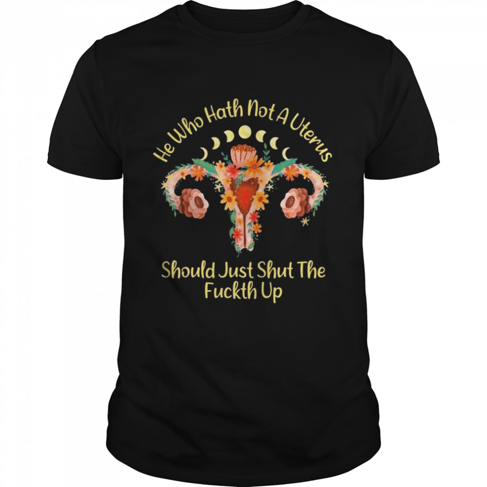 He Who Hath Not A Uterus Should Just Stfu Fallopians 1313 Funny Feminist Pro Choice Shirt