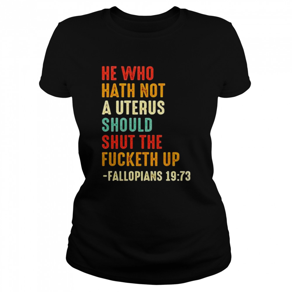 He who hath not a uterus should shut the fucketh up unisex T-shirt Classic Women's T-shirt