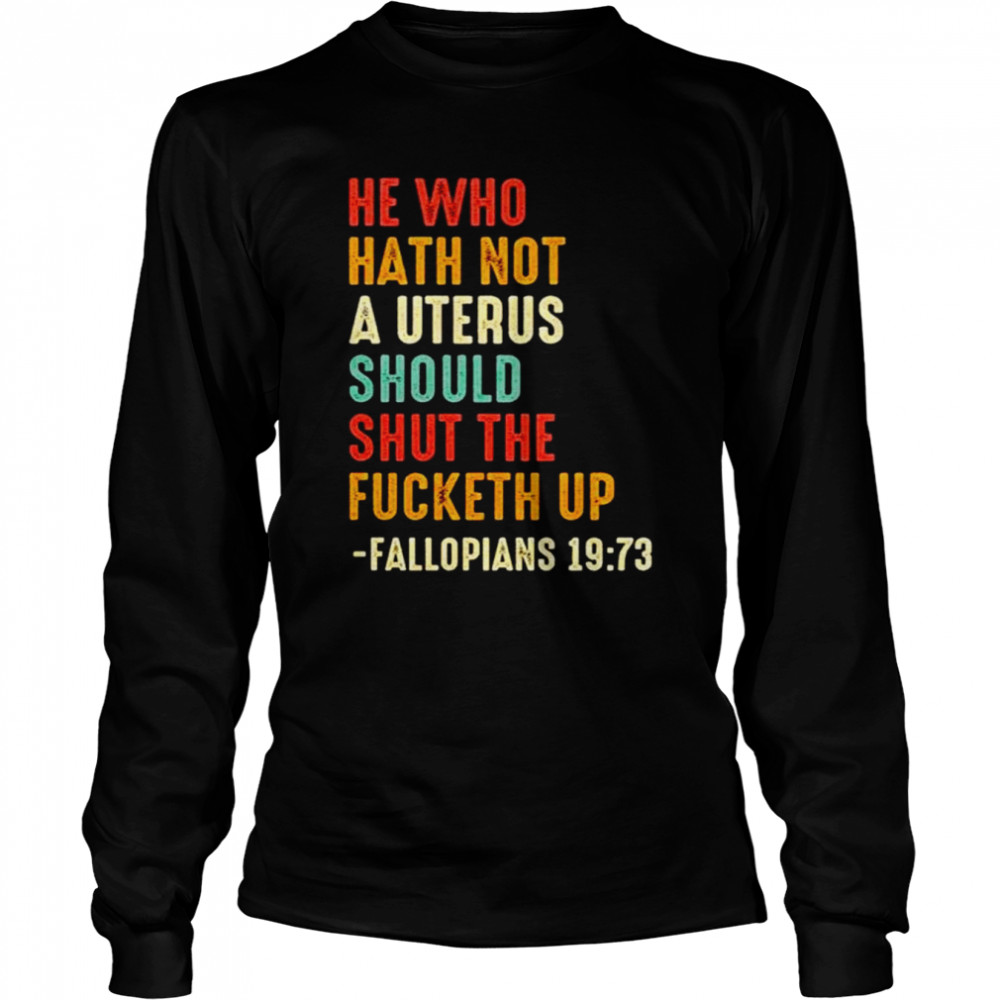 He who hath not a uterus should shut the fucketh up unisex T-shirt Long Sleeved T-shirt