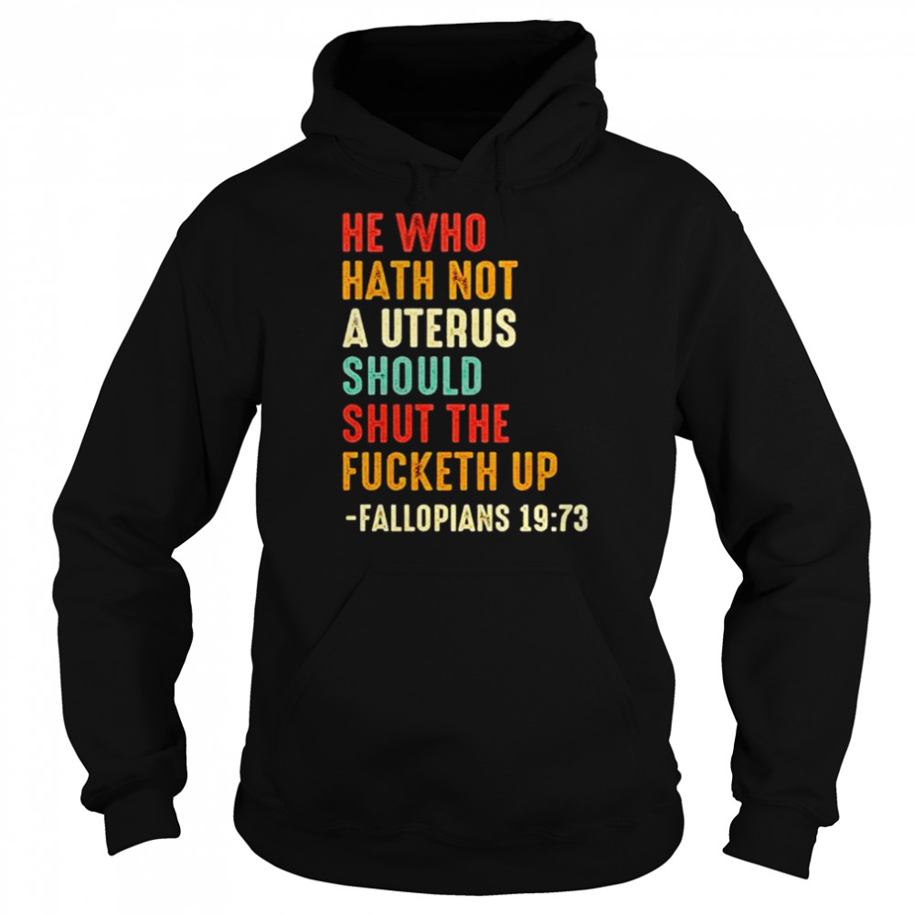 He who hath not a uterus should shut the fucketh up unisex T-shirt Unisex Hoodie