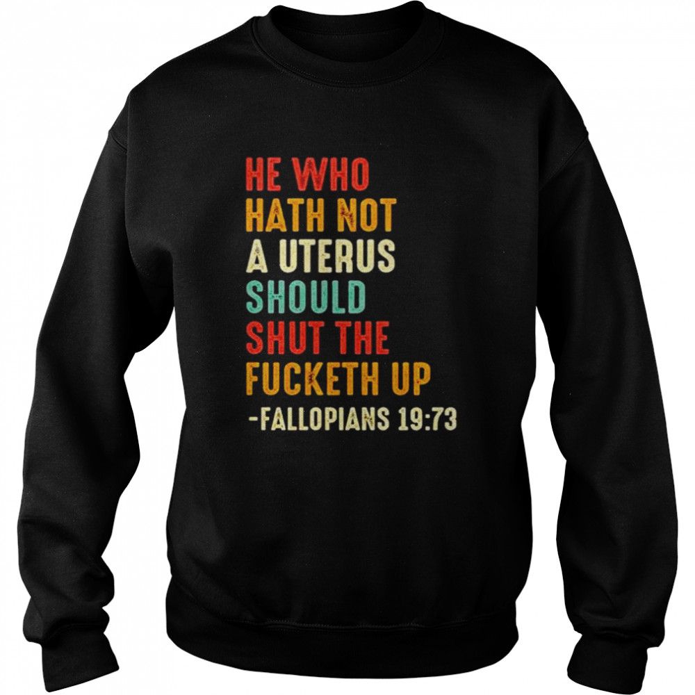 He who hath not a uterus should shut the fucketh up unisex T-shirt Unisex Sweatshirt