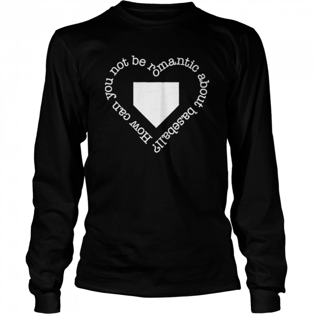 How Can You Not Be Romantic About Baseball shirt Long Sleeved T-shirt