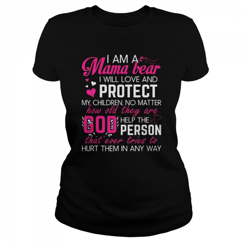I am a Mama bear I will love and protect my children no matter how old they are god help the person shirt Classic Women's T-shirt