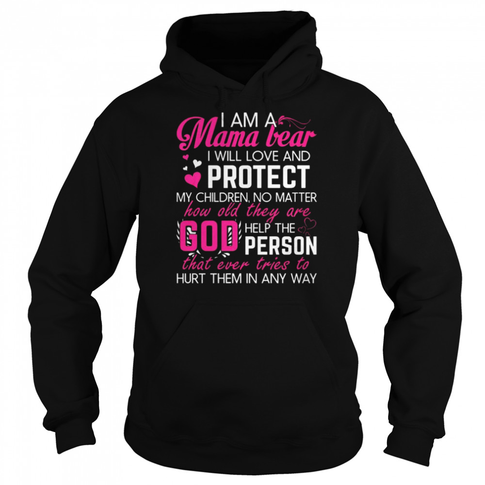 I am a Mama bear I will love and protect my children no matter how old they are god help the person shirt Unisex Hoodie