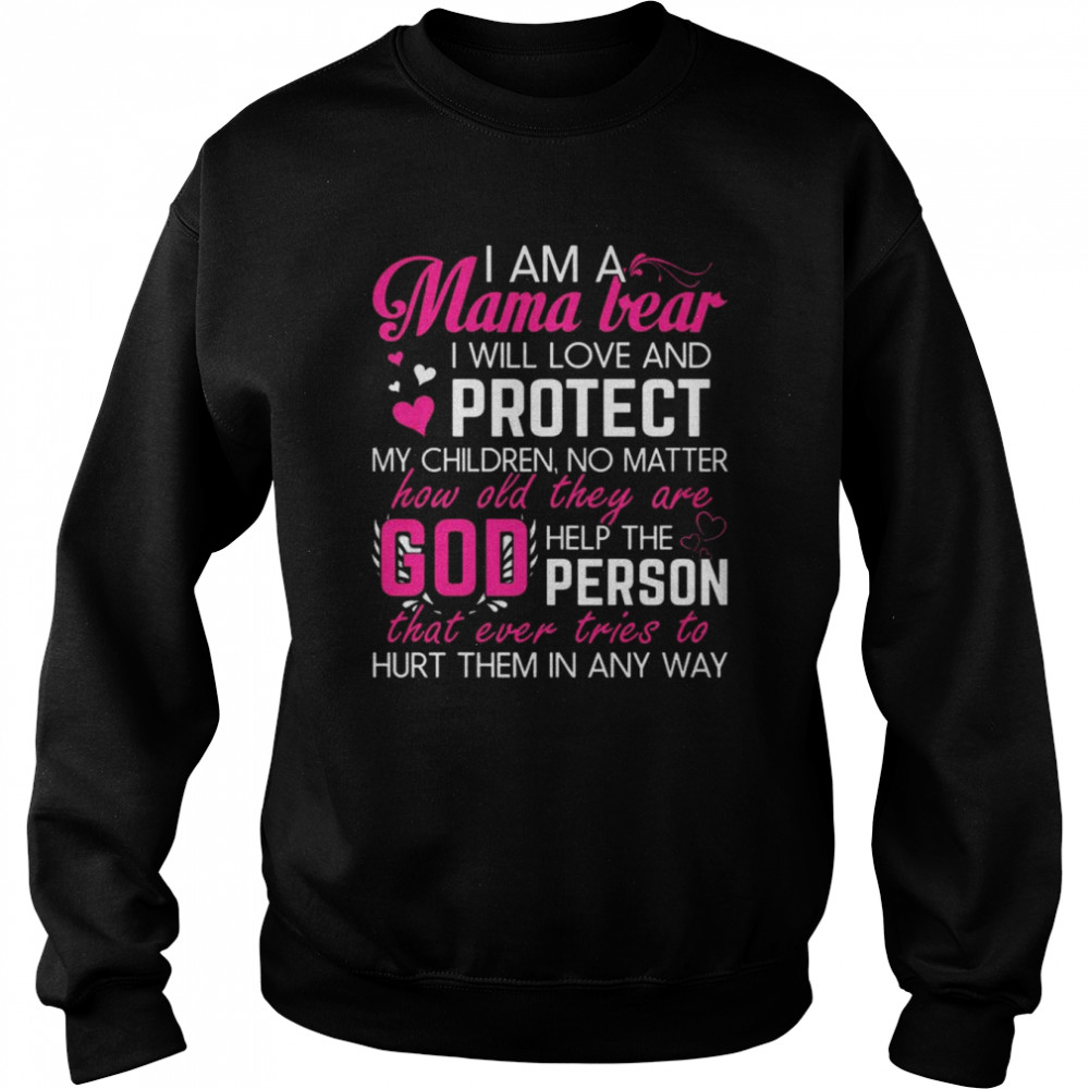 I am a Mama bear I will love and protect my children no matter how old they are god help the person shirt Unisex Sweatshirt