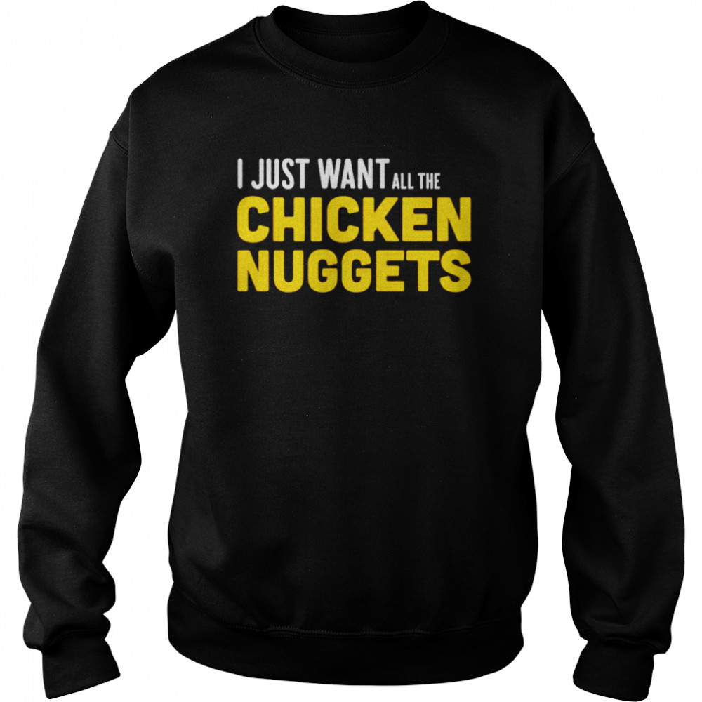 I just want all the Chicken Nuggets shirt Unisex Sweatshirt