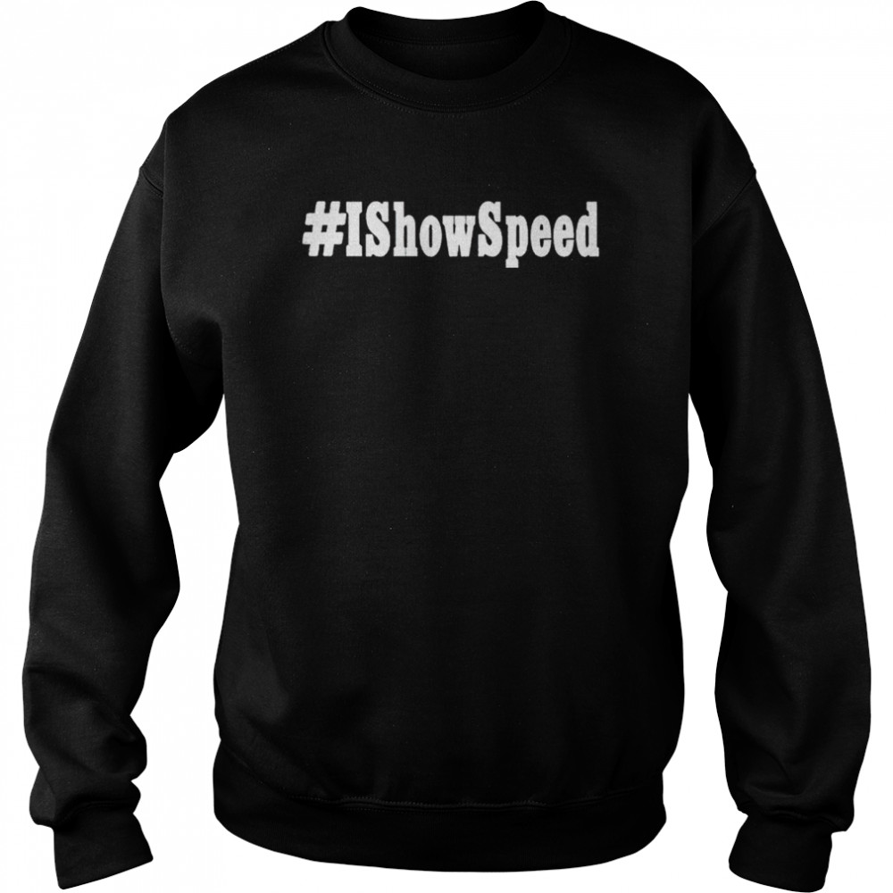 I show speed #Ishowspeed T-shirt Unisex Sweatshirt