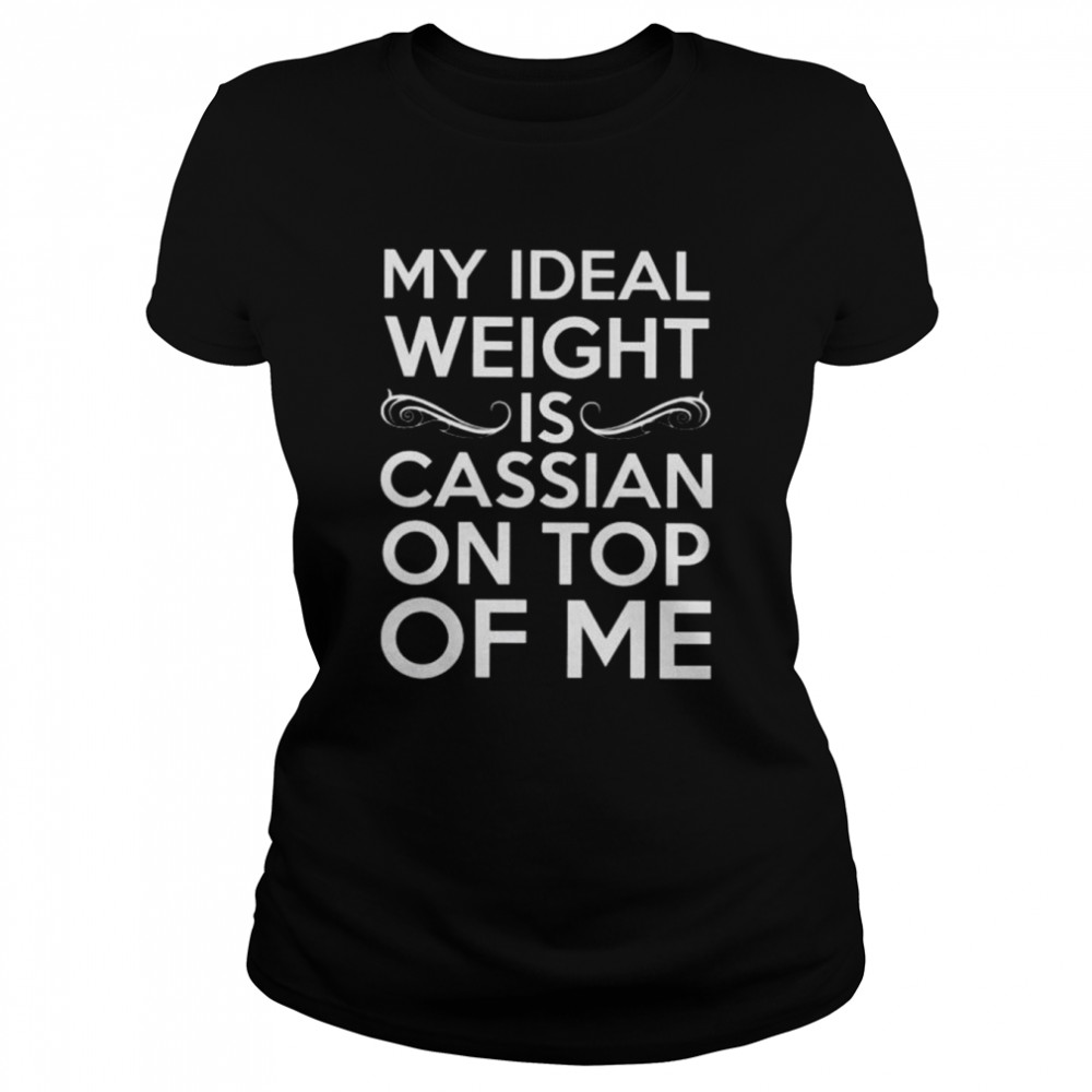 My ideal weight is cassian on top of me shirt Classic Women's T-shirt