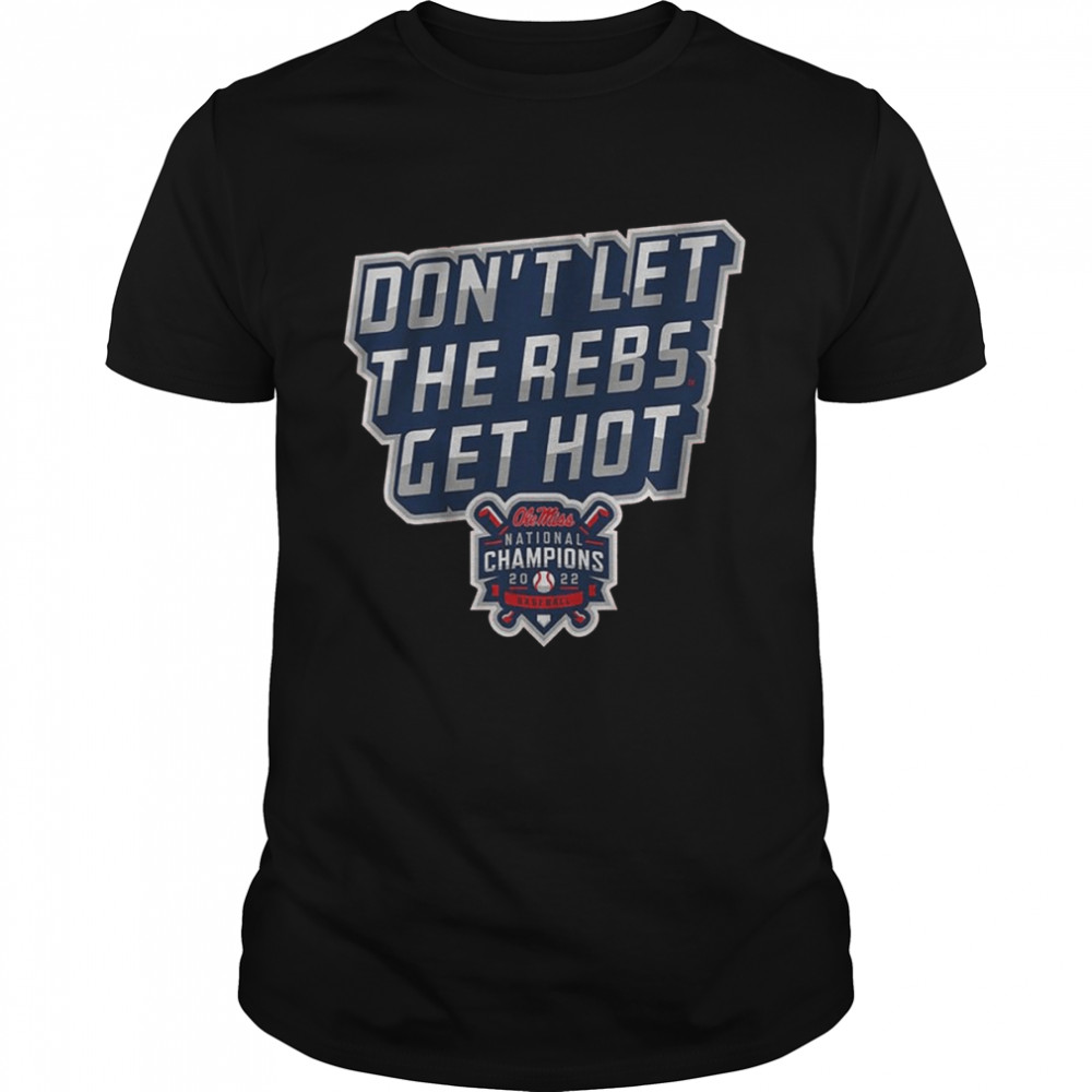 Ole Miss Baseball Don’t Let The Rebs Get Hot National Champions 2022 Shirt