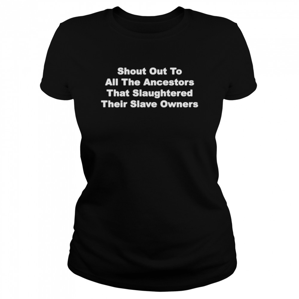 Shout out to all the ancestors that slaughtered their slave owners shirt Classic Women's T-shirt