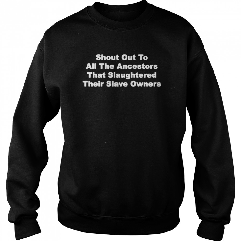 Shout out to all the ancestors that slaughtered their slave owners shirt Unisex Sweatshirt