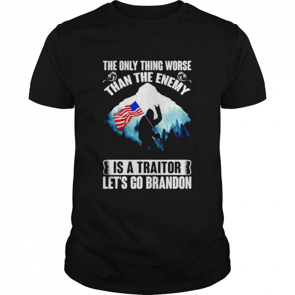 The Only Thing Worse Than The Enemy Is A Traitor Let’s Go Brandon Bigfoot Anti Biden shirt