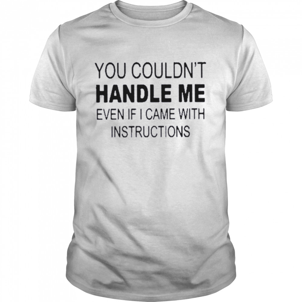 You Couldn’t Handle Me Even If I Came With Instructions T-Shirt