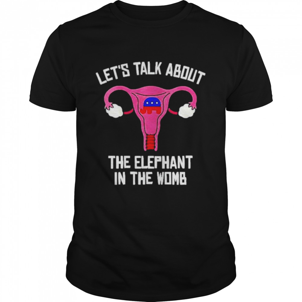 Uterus let’s talk about the elephant in the womb anti Trump shirt