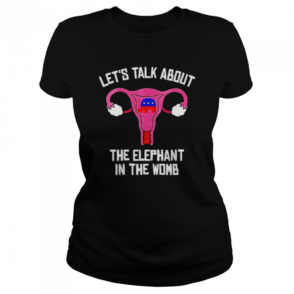 Uterus let’s talk about the elephant in the womb anti Trump shirt Classic Women's T-shirt